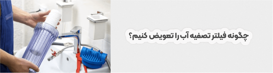 چگونه فیلتر تصفیه آب را تعویض کنیم؟